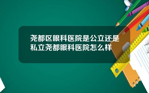尧都区眼科医院是公立还是私立尧都眼科医院怎么样