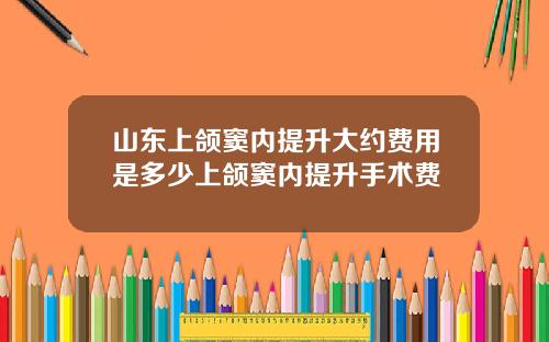 山东上颌窦内提升大约费用是多少上颌窦内提升手术费