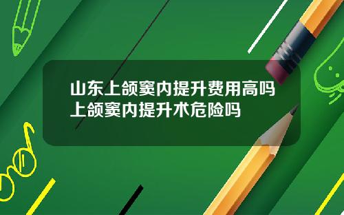 山东上颌窦内提升费用高吗上颌窦内提升术危险吗