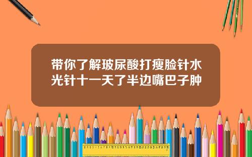 带你了解玻尿酸打瘦脸针水光针十一天了半边嘴巴子肿