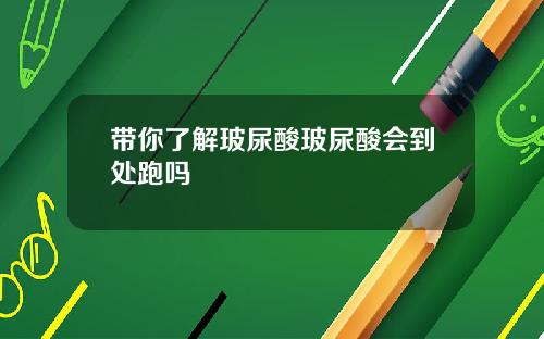 带你了解玻尿酸玻尿酸会到处跑吗
