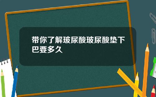 带你了解玻尿酸玻尿酸垫下巴要多久