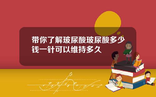 带你了解玻尿酸玻尿酸多少钱一针可以维持多久