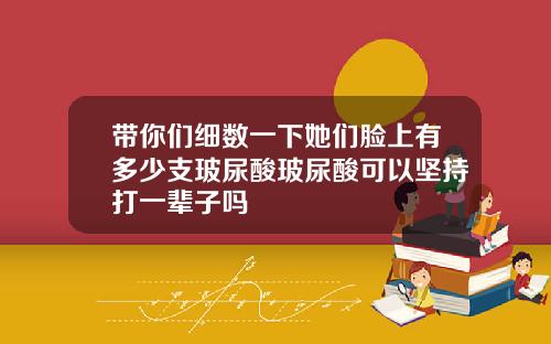 带你们细数一下她们脸上有多少支玻尿酸玻尿酸可以坚持打一辈子吗