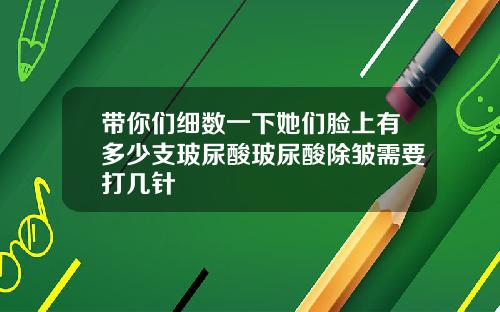 带你们细数一下她们脸上有多少支玻尿酸玻尿酸除皱需要打几针