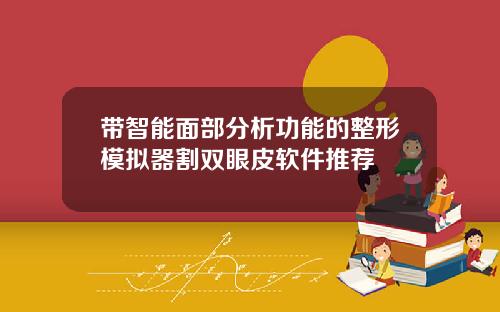 带智能面部分析功能的整形模拟器割双眼皮软件推荐