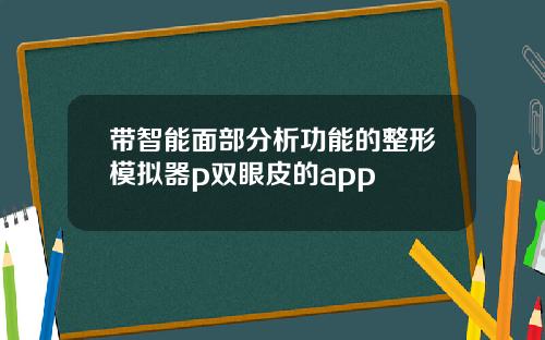 带智能面部分析功能的整形模拟器p双眼皮的app