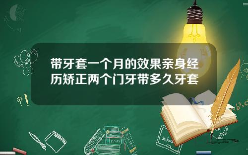 带牙套一个月的效果亲身经历矫正两个门牙带多久牙套