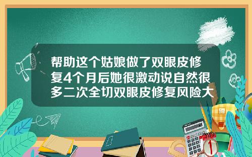帮助这个姑娘做了双眼皮修复4个月后她很激动说自然很多二次全切双眼皮修复风险大不大