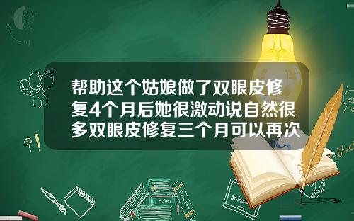 帮助这个姑娘做了双眼皮修复4个月后她很激动说自然很多双眼皮修复三个月可以再次修复吗