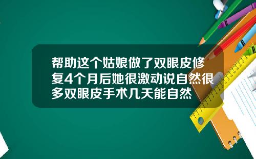 帮助这个姑娘做了双眼皮修复4个月后她很激动说自然很多双眼皮手术几天能自然
