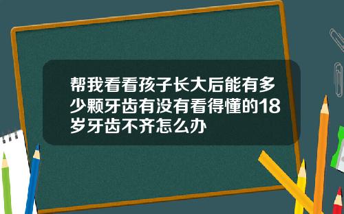 帮我看看孩子长大后能有多少颗牙齿有没有看得懂的18岁牙齿不齐怎么办