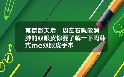 常德微天后一周左右就能消肿的双眼皮你要了解一下吗韩式me双眼皮手术