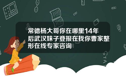 常德杨大哥你在哪里14年后武汉妹子登报在找你曹家整形在线专家咨询