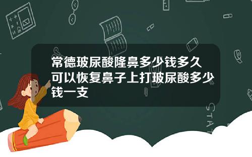 常德玻尿酸隆鼻多少钱多久可以恢复鼻子上打玻尿酸多少钱一支