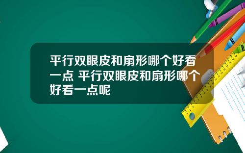 平行双眼皮和扇形哪个好看一点 平行双眼皮和扇形哪个好看一点呢