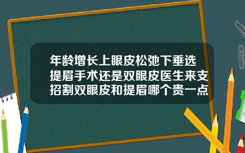 年龄增长上眼皮松弛下垂选提眉手术还是双眼皮医生来支招割双眼皮和提眉哪个贵一点
