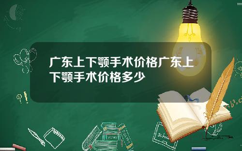 广东上下颚手术价格广东上下颚手术价格多少