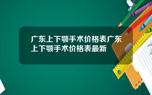 广东上下颚手术价格表广东上下颚手术价格表最新