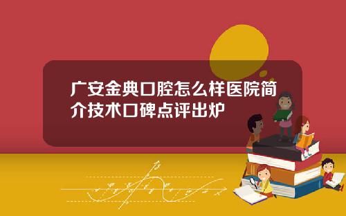 广安金典口腔怎么样医院简介技术口碑点评出炉