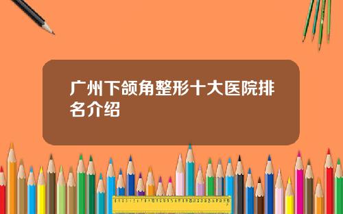广州下颌角整形十大医院排名介绍