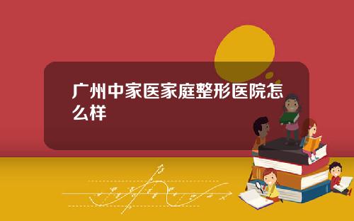 广州中家医家庭整形医院怎么样