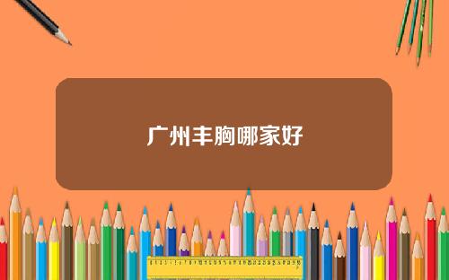广州丰胸哪家好