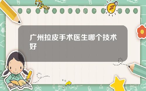广州拉皮手术医生哪个技术好