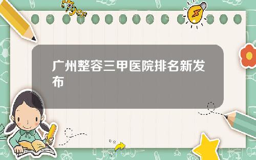 广州整容三甲医院排名新发布