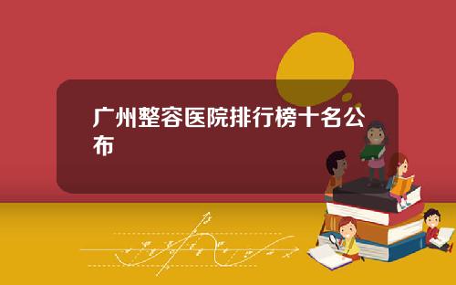 广州整容医院排行榜十名公布