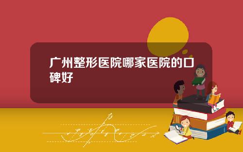 广州整形医院哪家医院的口碑好