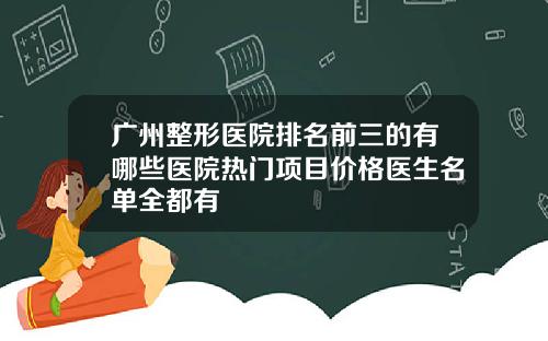 广州整形医院排名前三的有哪些医院热门项目价格医生名单全都有