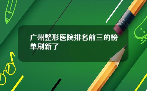 广州整形医院排名前三的榜单刷新了