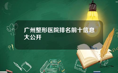 广州整形医院排名前十信息大公开