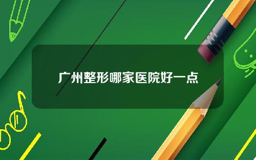 广州整形哪家医院好一点
