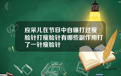 应采儿在节目中自曝打过瘦脸针打瘦脸针有哪些副作用打了一针瘦脸针