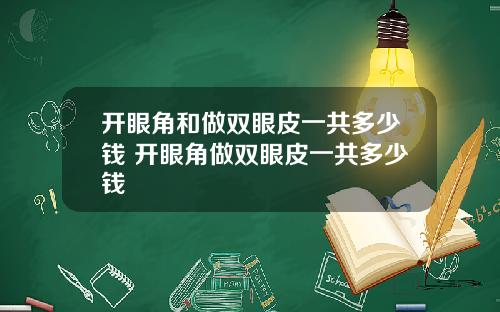开眼角和做双眼皮一共多少钱 开眼角做双眼皮一共多少钱