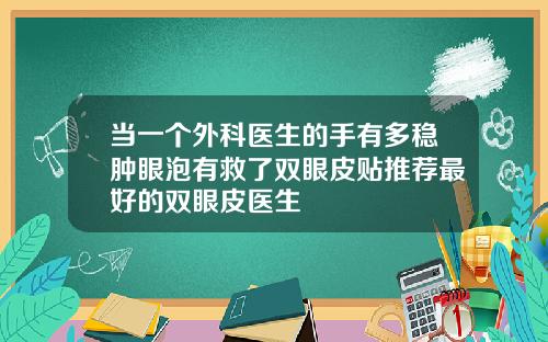 当一个外科医生的手有多稳肿眼泡有救了双眼皮贴推荐最好的双眼皮医生