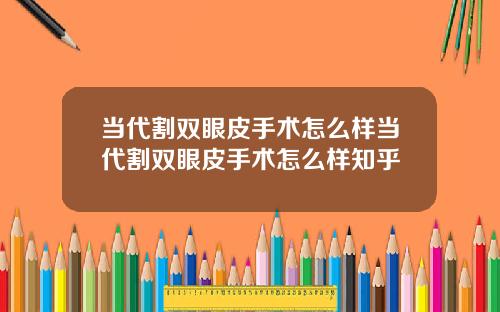 当代割双眼皮手术怎么样当代割双眼皮手术怎么样知乎