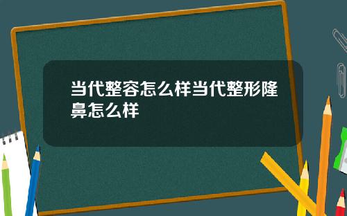 当代整容怎么样当代整形隆鼻怎么样