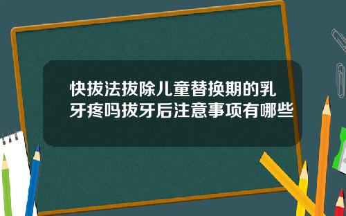 快拔法拔除儿童替换期的乳牙疼吗拔牙后注意事项有哪些