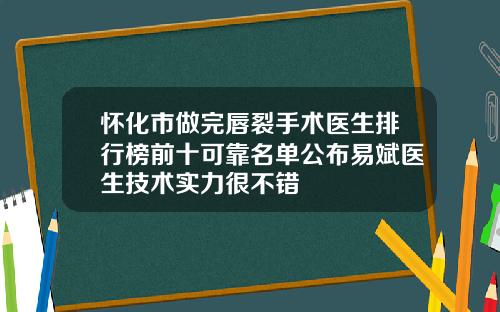 怀化市做完唇裂手术医生排行榜前十可靠名单公布易斌医生技术实力很不错