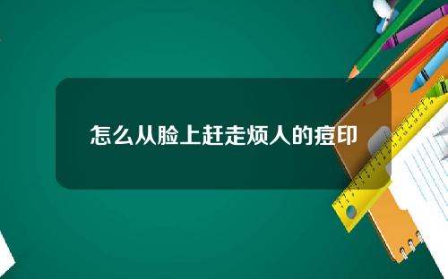 怎么从脸上赶走烦人的痘印