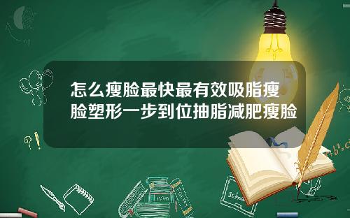 怎么瘦脸最快最有效吸脂瘦脸塑形一步到位抽脂减肥瘦脸