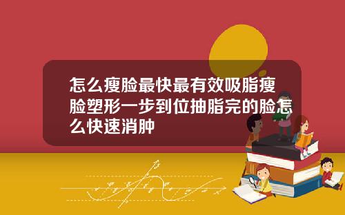 怎么瘦脸最快最有效吸脂瘦脸塑形一步到位抽脂完的脸怎么快速消肿