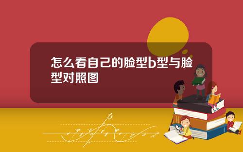 怎么看自己的脸型b型与脸型对照图