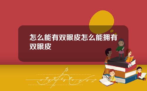 怎么能有双眼皮怎么能拥有双眼皮