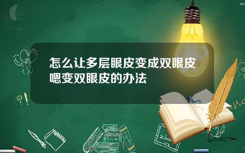 怎么让多层眼皮变成双眼皮嗯变双眼皮的办法
