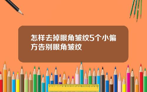 怎样去掉眼角皱纹5个小偏方告别眼角皱纹