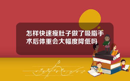 怎样快速瘦肚子做了吸脂手术后体重会大幅度降低吗